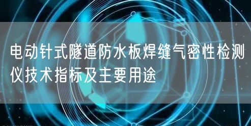 電動針式隧道防水板焊縫氣密性檢測儀技術指標及主要用途(圖1)