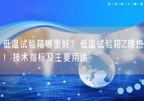 低溫試驗箱哪里好？低溫試驗箱Z理想！技術(shù)指標及主要用途(圖1)