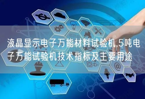 液晶顯示電子**材料試驗機,5噸電子**試驗機技術指標及主要用途(圖1)