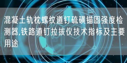 混凝土軌枕螺紋道釘硫磺錨固強(qiáng)度檢測(cè)器,鐵路道釘拉拔儀技術(shù)指標(biāo)及主要用途(圖1)