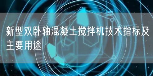 新型雙臥軸混凝土攪拌機(jī)技術(shù)指標(biāo)及主要用途(圖1)