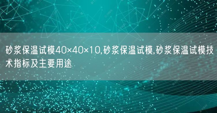 砂漿保溫試模40×40×10,砂漿保溫試模,砂漿保溫試模技術指標及主要用途(圖1)