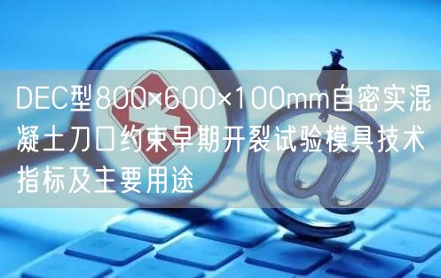 DEC型800×600×100mm自密實(shí)混凝土刀口約束早期開裂試驗(yàn)?zāi)＞呒夹g(shù)指標(biāo)及主要用途(圖1)