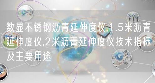 數(shù)顯不銹鋼瀝青延伸度儀,1.5米瀝青延伸度儀,2米瀝青延伸度儀技術(shù)指標(biāo)及主要用途(圖1)