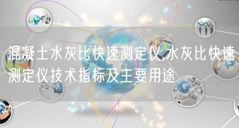 混凝土水灰比快速測(cè)定儀,水灰比快速測(cè)定儀技術(shù)指標(biāo)及主要用途(圖1)