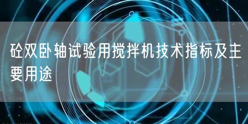 砼雙臥軸試驗用攪拌機技術(shù)指標及主要用途(圖1)