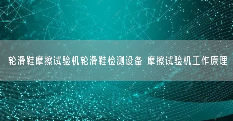 輪滑鞋摩擦試驗機輪滑鞋檢測設備 摩擦試驗機工作原理(圖1)