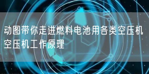 動圖帶你走進燃料電池用各類空壓機 空壓機工作原理(圖1)