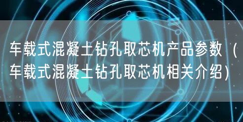 車載式混凝土鉆孔取芯機(jī)產(chǎn)品參數(shù)（車載式混凝土鉆孔取芯機(jī)相關(guān)介紹）(圖1)