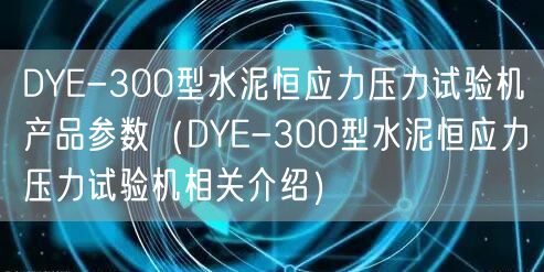 DYE-300型水泥恒應力壓力試驗機產(chǎn)品參數(shù)（DYE-300型水泥恒應力壓力試驗機相關介紹）(圖1)