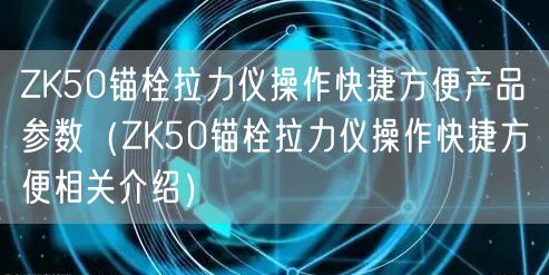 ZK50錨栓拉力儀操作快捷方便產(chǎn)品參數(shù)（ZK50錨栓拉力儀操作快捷方便相關(guān)介紹）(圖1)