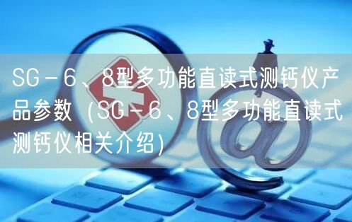 SG－6、8型多功能直讀式測(cè)鈣儀產(chǎn)品參數(shù)（SG－6、8型多功能直讀式測(cè)鈣儀相關(guān)介紹）(圖1)