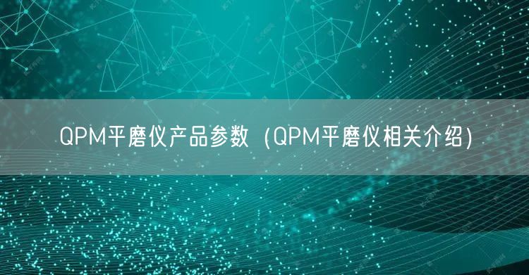 QPM平磨儀產(chǎn)品參數(shù)（QPM平磨儀相關(guān)介紹）(圖1)