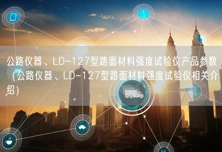 公路儀器、LD-127型路面材料強(qiáng)度試驗儀產(chǎn)品參數(shù)（公路儀器、LD-127型路面材料強(qiáng)度試驗儀相關(guān)介紹）(圖1)