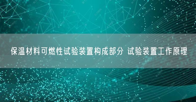 保溫材料可燃性試驗(yàn)裝置構(gòu)成部分 試驗(yàn)裝置工作原理(圖1)