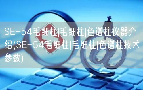 SE-54毛細柱|毛細柱|色譜柱儀器介紹(SE-54毛細柱|毛細柱|色譜柱技術參數(shù))(圖1)