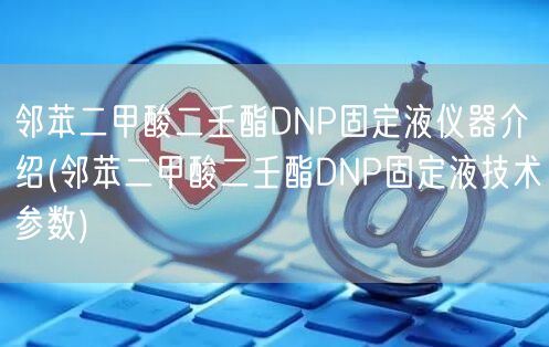 鄰苯二甲酸二壬酯DNP固定液儀器介紹(鄰苯二甲酸二壬酯DNP固定液技術(shù)參數(shù))(圖1)