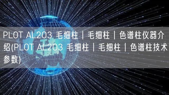 PLOT AL2O3 毛細柱︱毛細柱︱色譜柱儀器介紹(PLOT AL2O3 毛細柱︱毛細柱︱色譜柱技術(shù)參數(shù))(圖1)