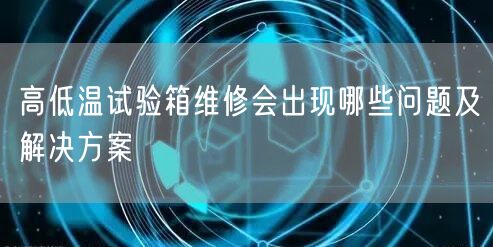 高低溫試驗(yàn)箱維修會(huì)出現(xiàn)哪些問題及解決方案(圖1)