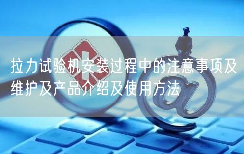 拉力試驗機安裝過程中的注意事項及維護及產品介紹及使用方法(圖1)