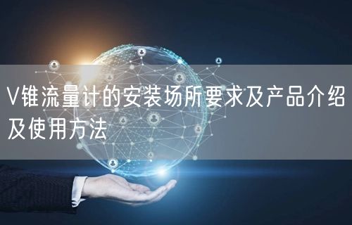 V錐流量計的安裝場所要求及產(chǎn)品介紹及使用方法(圖1)