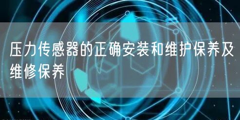 壓力傳感器的正確安裝和維護(hù)保養(yǎng)及維修保養(yǎng)(圖1)