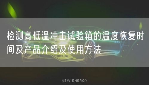 檢測高低溫沖擊試驗箱的溫度恢復時間及產品介紹及使用方法(圖1)