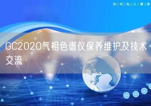 GC2020氣相色譜儀保養(yǎng)維護及技術(shù)交流(圖1)