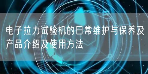 電子拉力試驗機(jī)的日常維護(hù)與保養(yǎng)及產(chǎn)品介紹及使用方法(圖1)