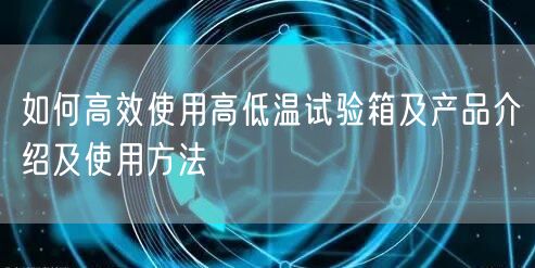 如何**使用高低溫試驗箱及產品介紹及使用方法(圖1)