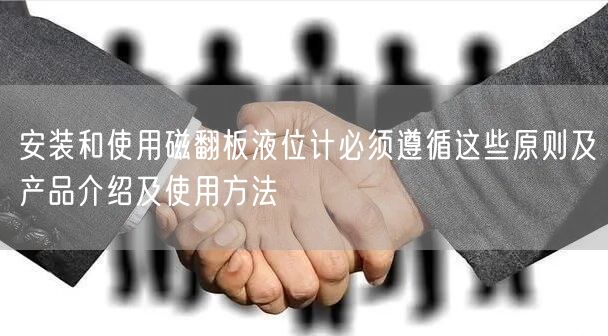 安裝和使用磁翻板液位計必須遵循這些原則及產(chǎn)品介紹及使用方法(圖1)