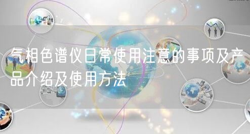 氣相色譜儀日常使用注意的事項及產品介紹及使用方法(圖1)