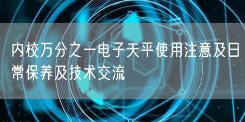 內(nèi)校萬(wàn)分之一電子天平使用注意及日常保養(yǎng)及技術(shù)交流(圖1)