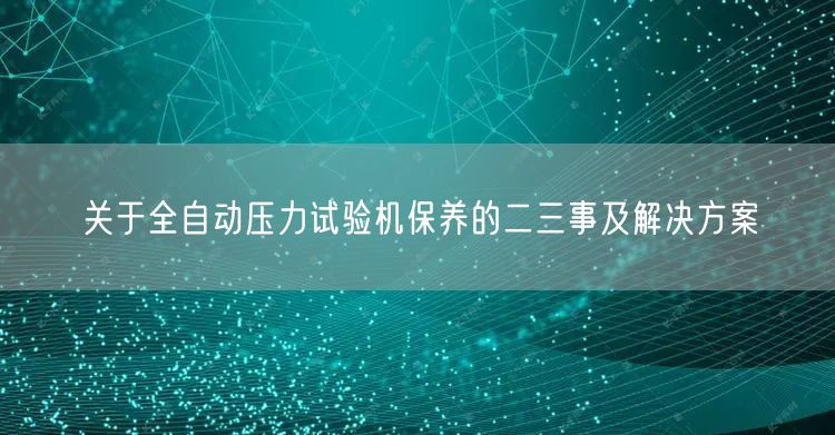 關(guān)于全自動壓力試驗機保養(yǎng)的二三事及解決方案(圖1)