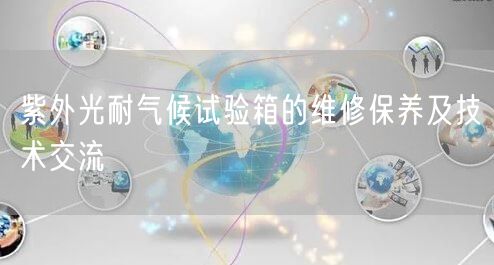 紫外光耐氣候試驗箱的維修保養(yǎng)及技術交流(圖1)