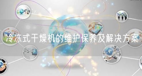 冷凍式干燥機的維護保養(yǎng)及解決方案(圖1)