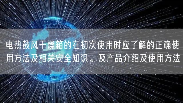 電熱鼓風(fēng)干燥箱的在初次使用時(shí)應(yīng)了解的正確使用方法及相關(guān)**知識(shí)。及產(chǎn)品介紹及使用方法(圖1)