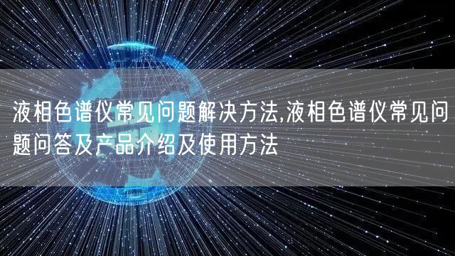 液相色譜儀常見問題解決方法,液相色譜儀常見問題問答及產(chǎn)品介紹及使用方法(圖1)