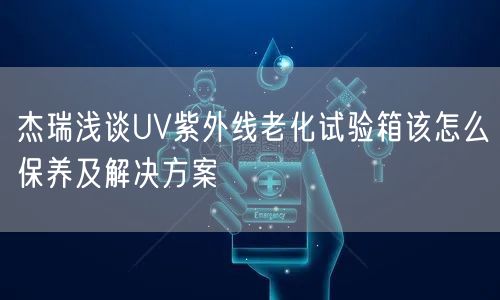 杰瑞淺談UV紫外線老化試驗箱該怎么保養(yǎng)及解決方案(圖1)