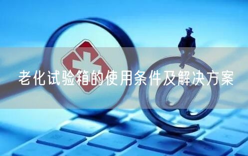 老化試驗(yàn)箱的使用條件及解決方案(圖1)