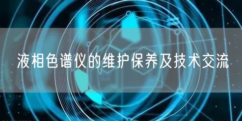 液相色譜儀的維護保養(yǎng)及技術(shù)交流(圖1)