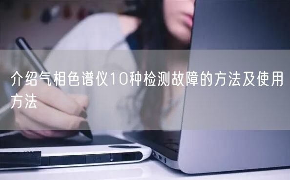 介紹氣相色譜儀10種檢測故障的方法及使用方法(圖1)