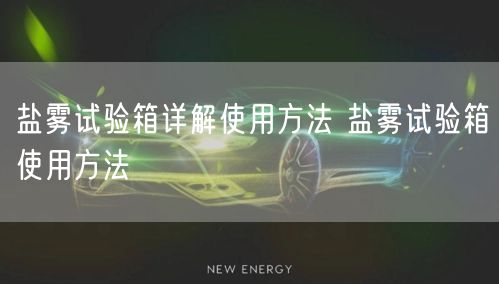 鹽霧試驗箱詳解使用方法 鹽霧試驗箱使用方法(圖1)