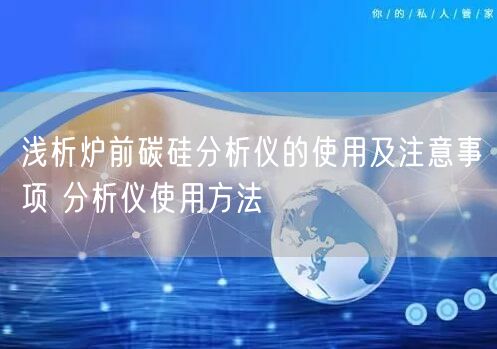 淺析爐前碳硅分析儀的使用及注意事項 分析儀使用方法(圖1)