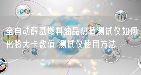 全自動醇基燃料油品熱值測試儀如何化驗大卡數(shù)值 測試儀使用方法(圖1)