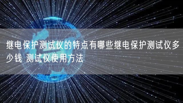 繼電保護(hù)測(cè)試儀的特點(diǎn)有哪些繼電保護(hù)測(cè)試儀多少錢(qián) 測(cè)試儀使用方法(圖1)