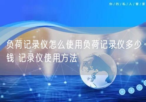 負荷記錄儀怎么使用負荷記錄儀多少錢 記錄儀使用方法(圖1)