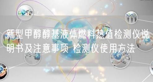 新型甲醇醇基液體燃料熱值檢測儀說明書及注意事項 檢測儀使用方法(圖1)