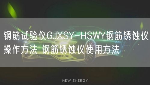 鋼筋試驗儀GJXSY-HSWY鋼筋銹蝕儀操作方法 鋼筋銹蝕儀使用方法(圖1)