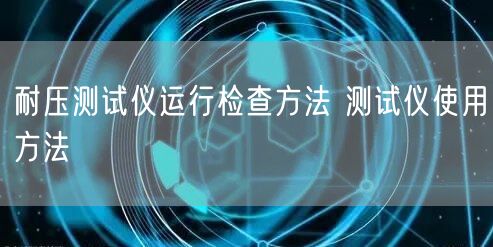 耐壓測試儀運(yùn)行檢查方法 測試儀使用方法(圖1)